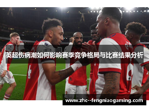 英超伤病潮如何影响赛季竞争格局与比赛结果分析