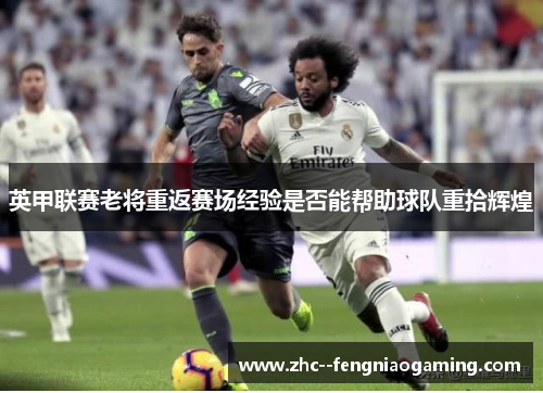 英甲联赛老将重返赛场经验是否能帮助球队重拾辉煌 英甲联赛老将重返赛场经验是否能帮助球队重拾辉煌