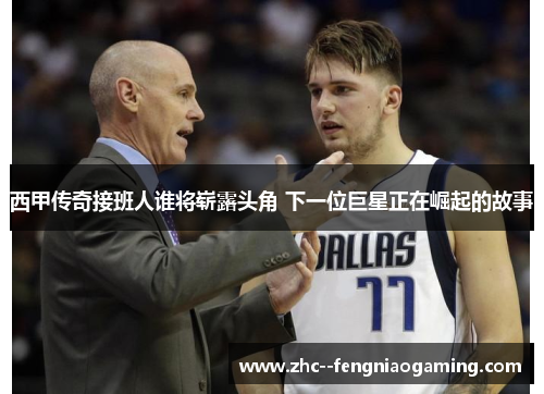 西甲传奇接班人谁将崭露头角 下一位巨星正在崛起的故事