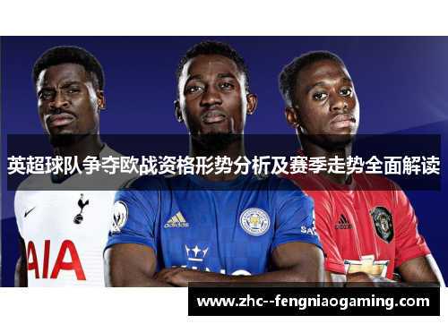 英超球队争夺欧战资格形势分析及赛季走势全面解读