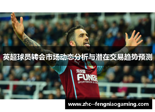 英超球员转会市场动态分析与潜在交易趋势预测