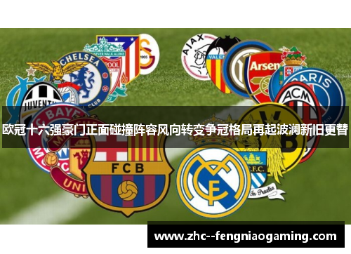 欧冠十六强豪门正面碰撞阵容风向转变争冠格局再起波澜新旧更替