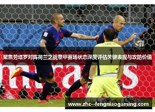 聚焦劳塔罗对阵荷兰之战意甲赛场状态深度评估关键表现与攻防价值 聚焦劳塔罗对阵荷兰之战意甲赛场状态深度评估关键表现与攻防价值