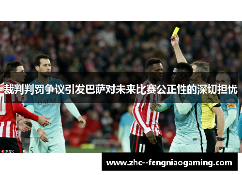 裁判判罚争议引发巴萨对未来比赛公正性的深切担忧 裁判判罚争议引发巴萨对未来比赛公正性的深切担忧