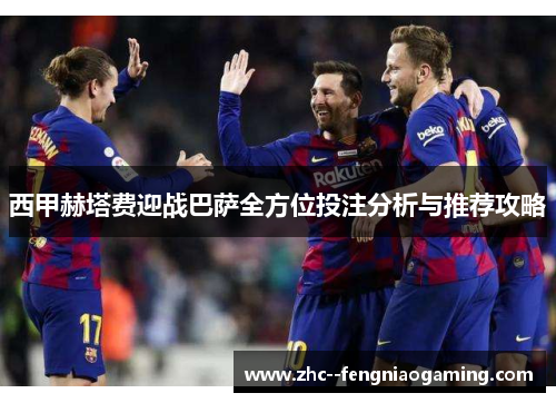 西甲赫塔费迎战巴萨全方位投注分析与推荐攻略