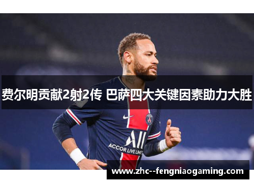 费尔明贡献2射2传 巴萨四大关键因素助力大胜 费尔明贡献2射2传 巴萨四大关键因素助力大胜