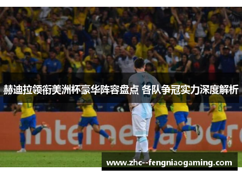 赫迪拉领衔美洲杯豪华阵容盘点 各队争冠实力深度解析 赫迪拉领衔美洲杯豪华阵容盘点 各队争冠实力深度解析