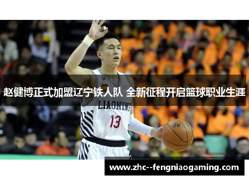 赵健博正式加盟辽宁铁人队 全新征程开启篮球职业生涯