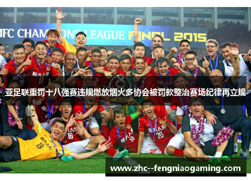 亚足联重罚十八强赛违规燃放烟火多协会被罚款整治赛场纪律再立规