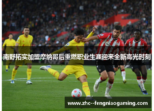 南野拓实加盟摩纳哥后重燃职业生涯迎来全新高光时刻 南野拓实加盟摩纳哥后重燃职业生涯迎来全新高光时刻