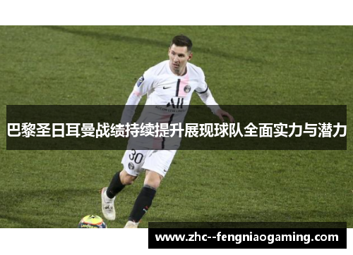 巴黎圣日耳曼战绩持续提升展现球队全面实力与潜力 巴黎圣日耳曼战绩持续提升展现球队全面实力与潜力