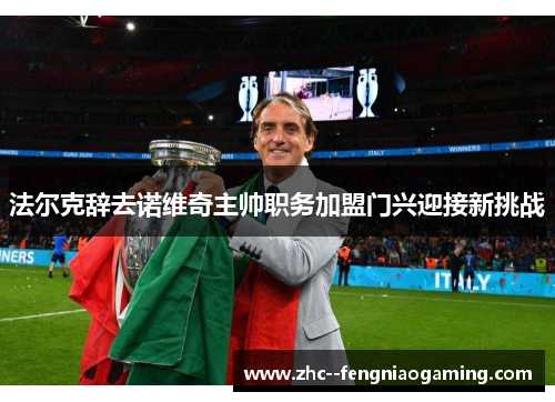 法尔克辞去诺维奇主帅职务加盟门兴迎接新挑战 法尔克辞去诺维奇主帅职务加盟门兴迎接新挑战