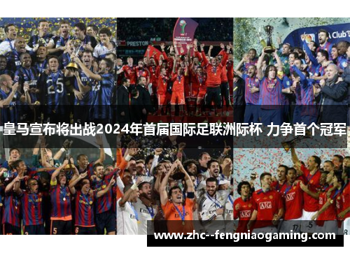 皇马宣布将出战2024年首届国际足联洲际杯 力争首个冠军 皇马宣布将出战2024年首届国际足联洲际杯 力争首个冠军