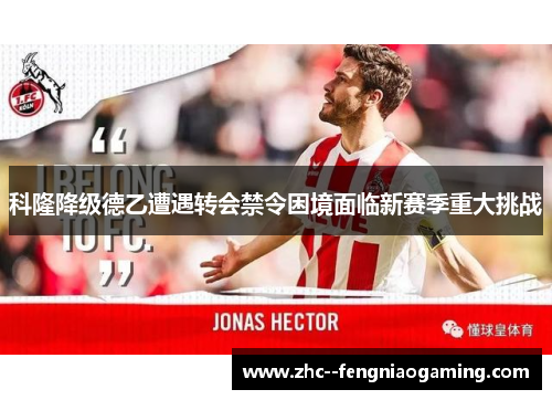 科隆降级德乙遭遇转会禁令困境面临新赛季重大挑战 科隆降级德乙遭遇转会禁令困境面临新赛季重大挑战