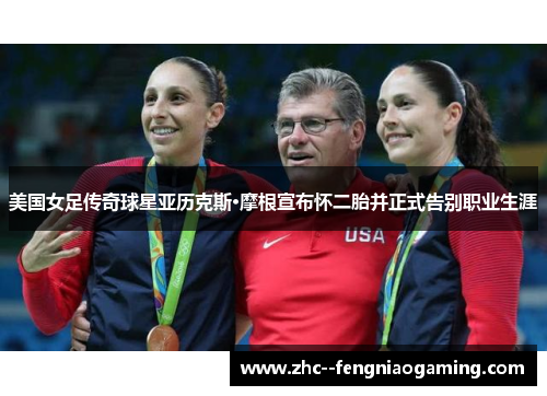 美国女足传奇球星亚历克斯·摩根宣布怀二胎并正式告别职业生涯 美国女足传奇球星亚历克斯·摩根宣布怀二胎并正式告别职业生涯