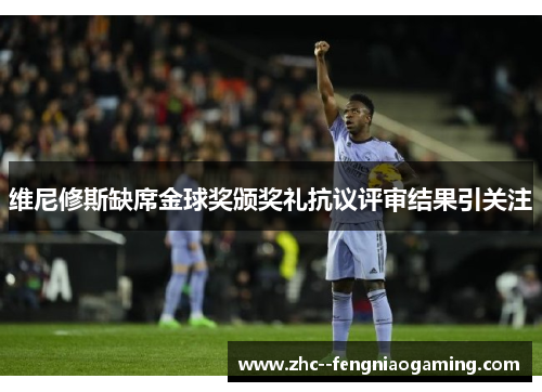 维尼修斯缺席金球奖颁奖礼抗议评审结果引关注 维尼修斯缺席金球奖颁奖礼抗议评审结果引关注