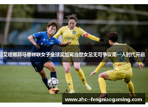 艾塔娜邦马蒂蝉联女子金球奖加冕当世女足无可争议第一人时代开启 艾塔娜邦马蒂蝉联女子金球奖加冕当世女足无可争议第一人时代开启