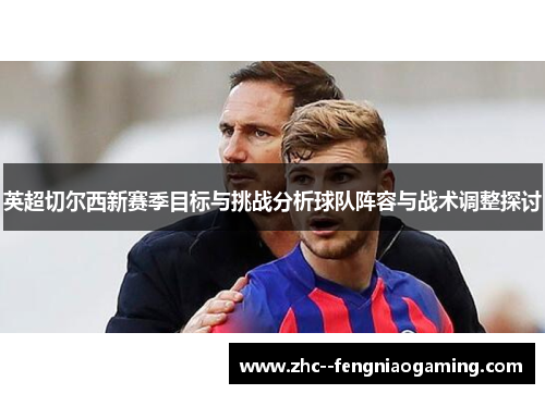 英超切尔西新赛季目标与挑战分析球队阵容与战术调整探讨 英超切尔西新赛季目标与挑战分析球队阵容与战术调整探讨