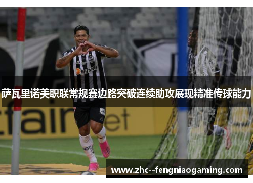 萨瓦里诺美职联常规赛边路突破连续助攻展现精准传球能力 萨瓦里诺美职联常规赛边路突破连续助攻展现精准传球能力