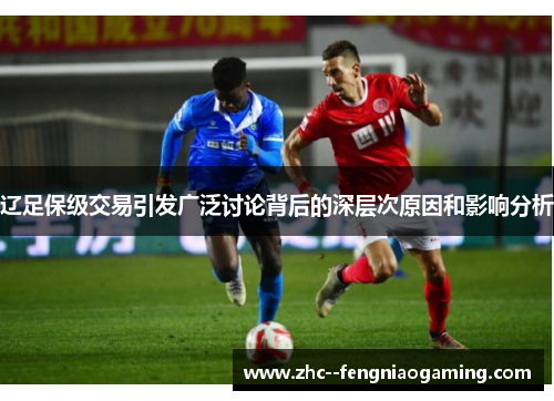 辽足保级交易引发广泛讨论背后的深层次原因和影响分析 辽足保级交易引发广泛讨论背后的深层次原因和影响分析