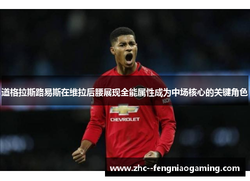 道格拉斯路易斯在维拉后腰展现全能属性成为中场核心的关键角色