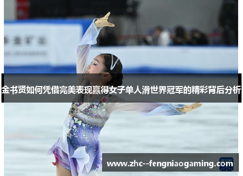 金书贤如何凭借完美表现赢得女子单人滑世界冠军的精彩背后分析