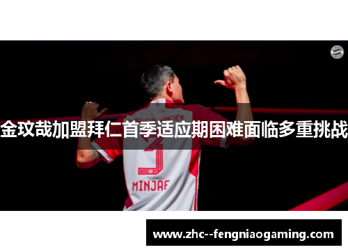 金玟哉加盟拜仁首季适应期困难面临多重挑战