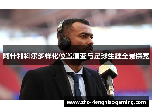 阿什利科尔多样化位置演变与足球生涯全景探索
