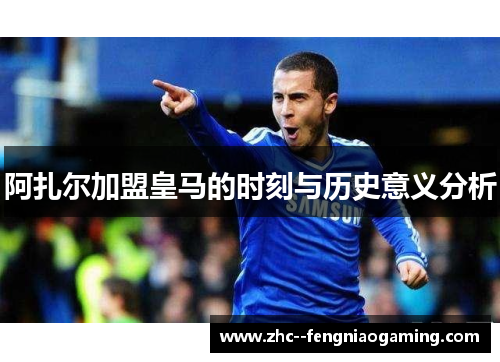 阿扎尔加盟皇马的时刻与历史意义分析