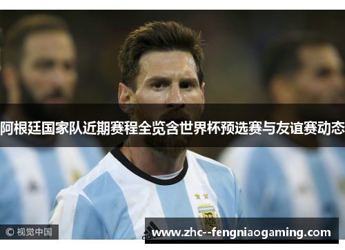 阿根廷国家队近期赛程全览含世界杯预选赛与友谊赛动态