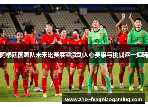 阿根廷国家队未来比赛展望激动人心赛事与挑战逐一揭晓