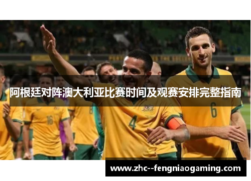 阿根廷对阵澳大利亚比赛时间及观赛安排完整指南