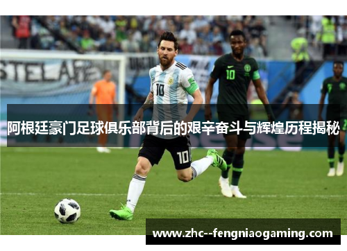 阿根廷豪门足球俱乐部背后的艰辛奋斗与辉煌历程揭秘