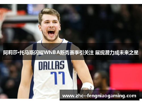 阿莉莎·托马斯闪耀WNBA新秀赛季引关注 展现潜力成未来之星