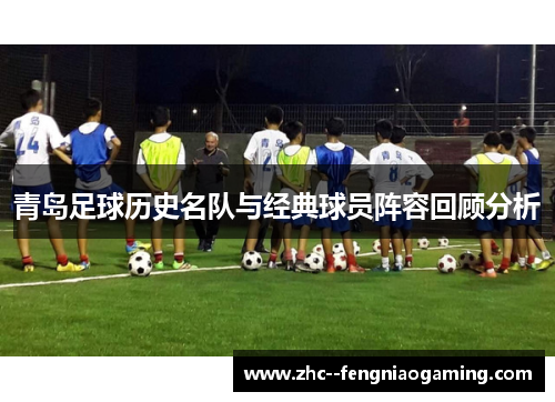 青岛足球历史名队与经典球员阵容回顾分析