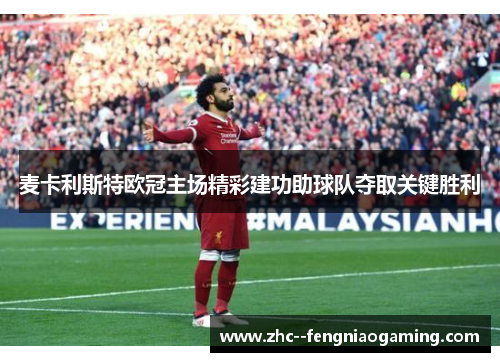 麦卡利斯特欧冠主场精彩建功助球队夺取关键胜利 麦卡利斯特欧冠主场精彩建功助球队夺取关键胜利