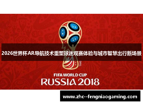 2026世界杯AR导航技术重塑球迷观赛体验与城市智慧出行新场景 2026世界杯AR导航技术重塑球迷观赛体验与城市智慧出行新场景