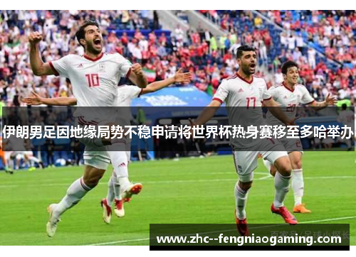 伊朗男足因地缘局势不稳申请将世界杯热身赛移至多哈举办 伊朗男足因地缘局势不稳申请将世界杯热身赛移至多哈举办