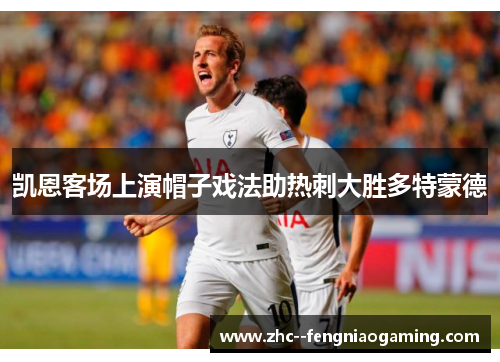 凯恩客场上演帽子戏法助热刺大胜多特蒙德