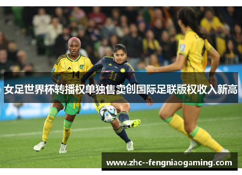 女足世界杯转播权单独售卖创国际足联版权收入新高