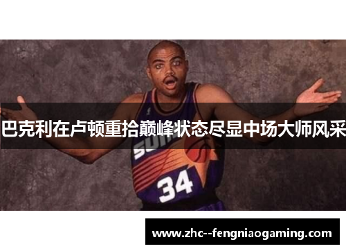 巴克利在卢顿重拾巅峰状态尽显中场大师风采