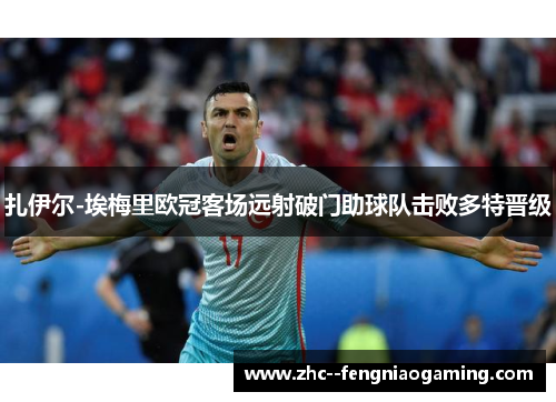 扎伊尔-埃梅里欧冠客场远射破门助球队击败多特晋级