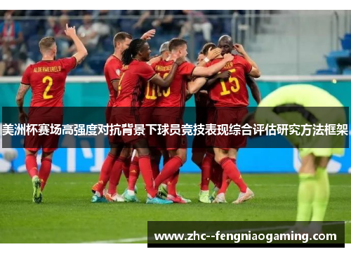 美洲杯赛场高强度对抗背景下球员竞技表现综合评估研究方法框架 美洲杯赛场高强度对抗背景下球员竞技表现综合评估研究方法框架
