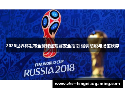 2026世界杯发布全球球迷观赛安全指南 强调防疫与场馆秩序 2026世界杯发布全球球迷观赛安全指南 强调防疫与场馆秩序